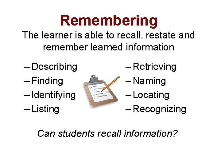 Remembering The learner is able to recall, restate and remember learned information – Describing