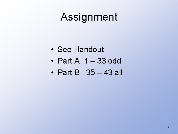 Assignment • See Handout • Part A 1 – 33 odd • Part B