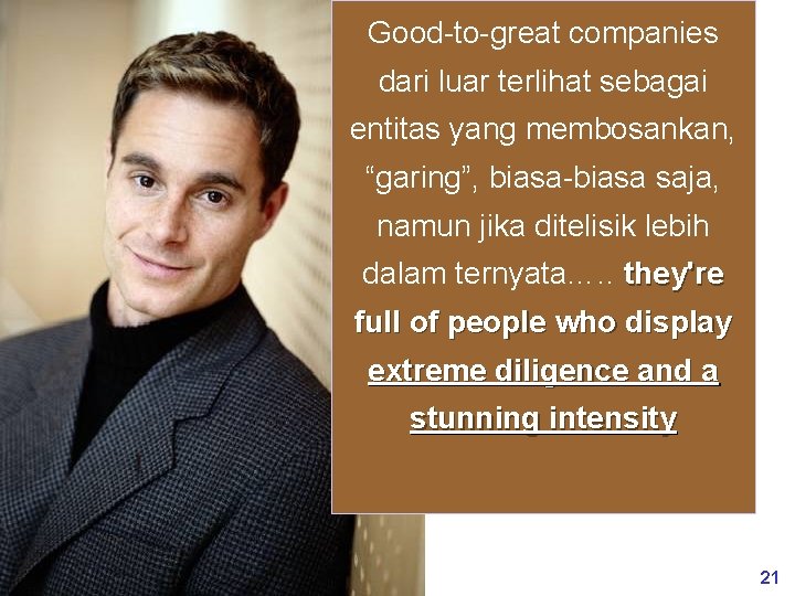 Good-to-great companies dari luar terlihat sebagai entitas yang membosankan, “garing”, biasa-biasa saja, namun jika