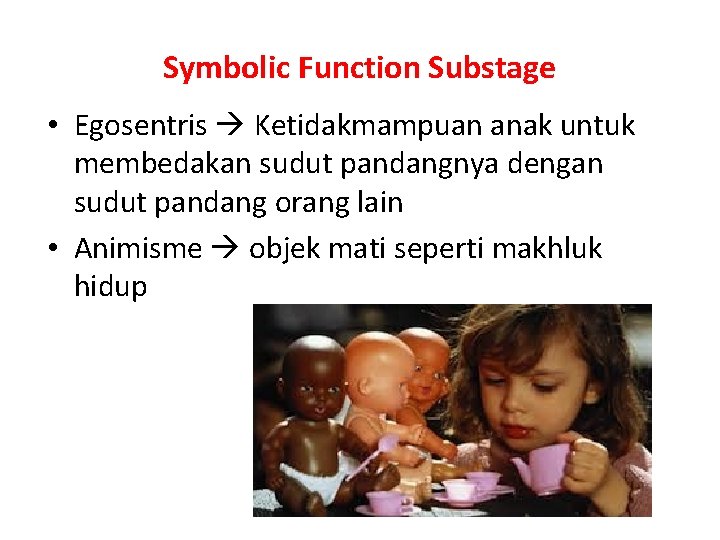 Symbolic Function Substage • Egosentris Ketidakmampuan anak untuk membedakan sudut pandangnya dengan sudut pandang