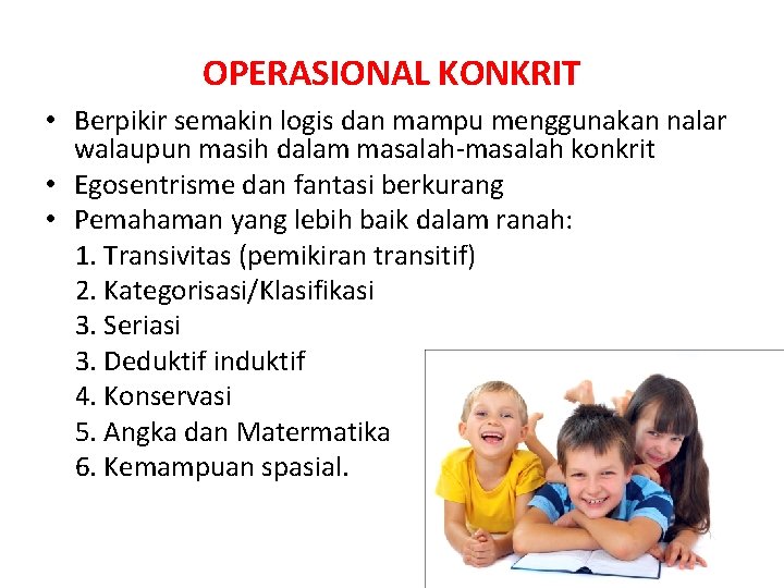 OPERASIONAL KONKRIT • Berpikir semakin logis dan mampu menggunakan nalar walaupun masih dalam masalah-masalah