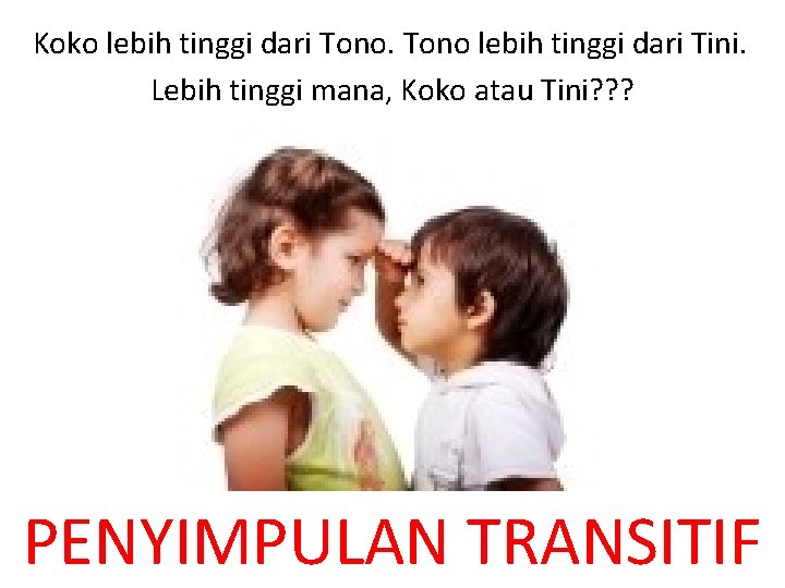 Koko lebih tinggi dari Tono lebih tinggi dari Tini. Lebih tinggi mana, Koko atau