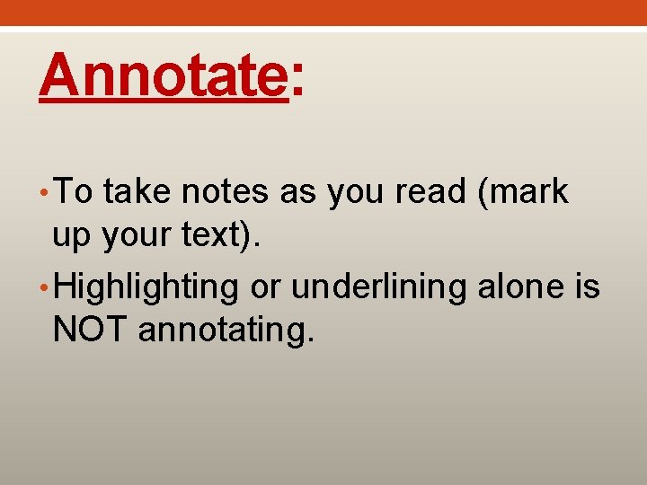 Annotate: • To take notes as you read (mark up your text). • Highlighting