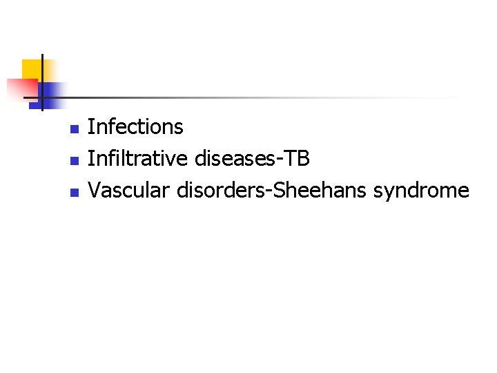 n n n Infections Infiltrative diseases TB Vascular disorders Sheehans syndrome 