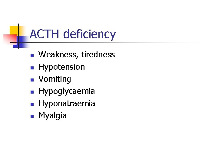 ACTH deficiency n n n Weakness, tiredness Hypotension Vomiting Hypoglycaemia Hyponatraemia Myalgia ACTH deficiency n n n Weakness, tiredness Hypotension Vomiting Hypoglycaemia Hyponatraemia Myalgia