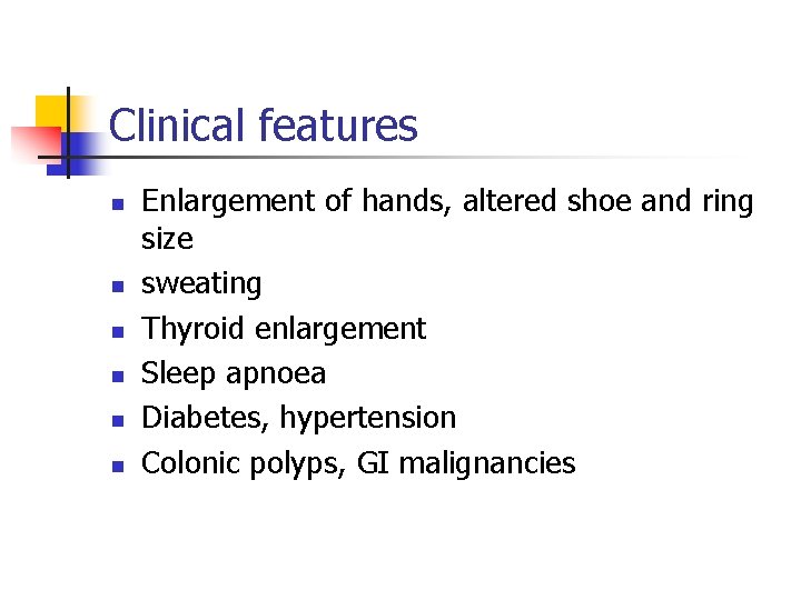 Clinical features n n n Enlargement of hands, altered shoe and ring size sweating Clinical features n n n Enlargement of hands, altered shoe and ring size sweating