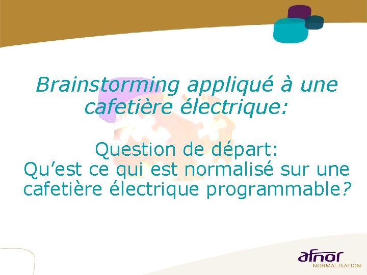 11 Brainstorming appliqué à une cafetière électrique: Question de départ: Qu’est ce qui est 11 Brainstorming appliqué à une cafetière électrique: Question de départ: Qu’est ce qui est