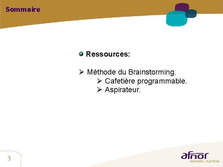 Sommaire Ressources: Ø Méthode du Brainstorming. Ø Cafetière programmable. Ø Aspirateur. 3 Sommaire Ressources: Ø Méthode du Brainstorming. Ø Cafetière programmable. Ø Aspirateur. 3