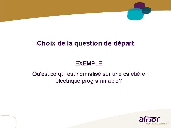 9 Choix de la question de départ EXEMPLE Qu’est ce qui est normalisé sur 9 Choix de la question de départ EXEMPLE Qu’est ce qui est normalisé sur