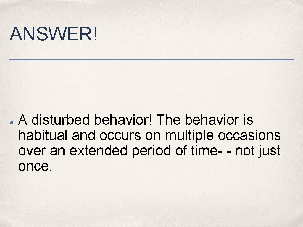 ANSWER! ● A disturbed behavior! The behavior is habitual and occurs on multiple occasions