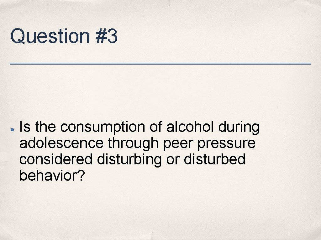 Question #3 ● Is the consumption of alcohol during adolescence through peer pressure considered