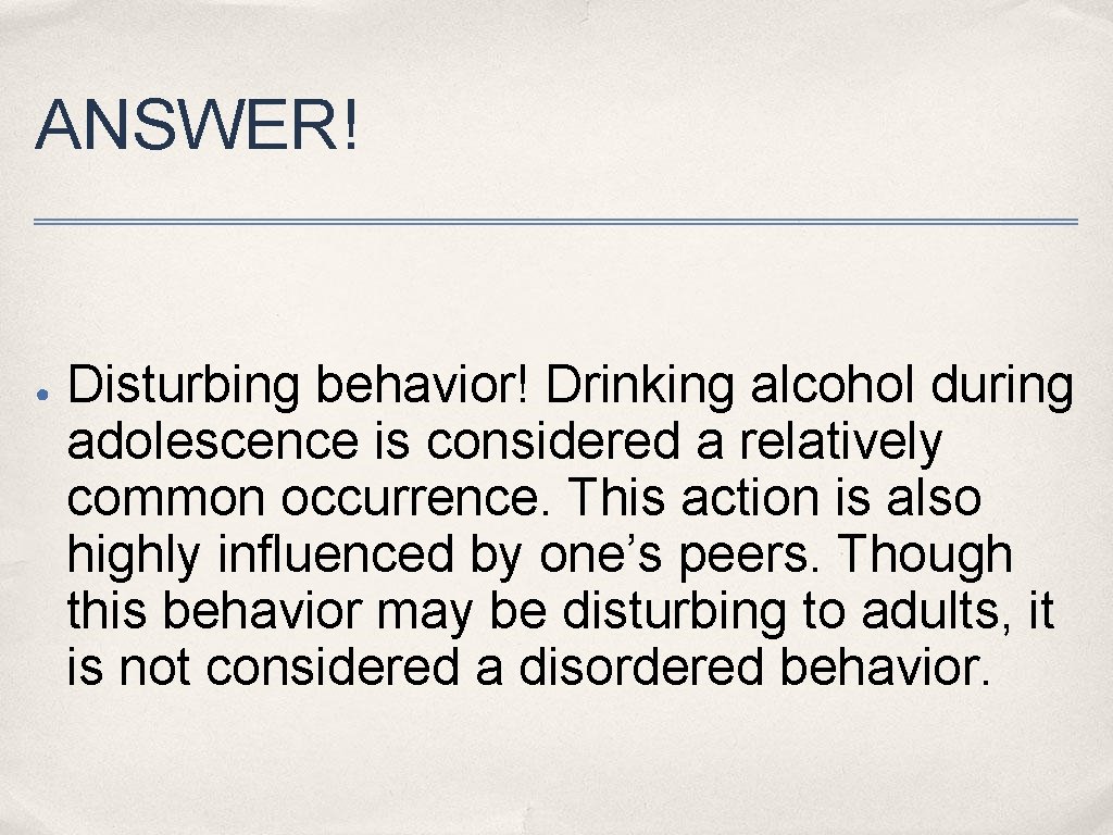 ANSWER! ● Disturbing behavior! Drinking alcohol during adolescence is considered a relatively common occurrence.