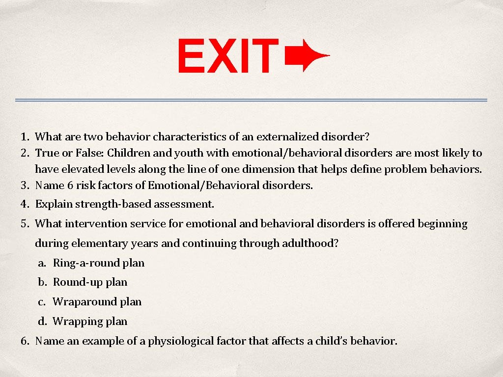 EXIT➨ 1. What are two behavior characteristics of an externalized disorder? 2. True or