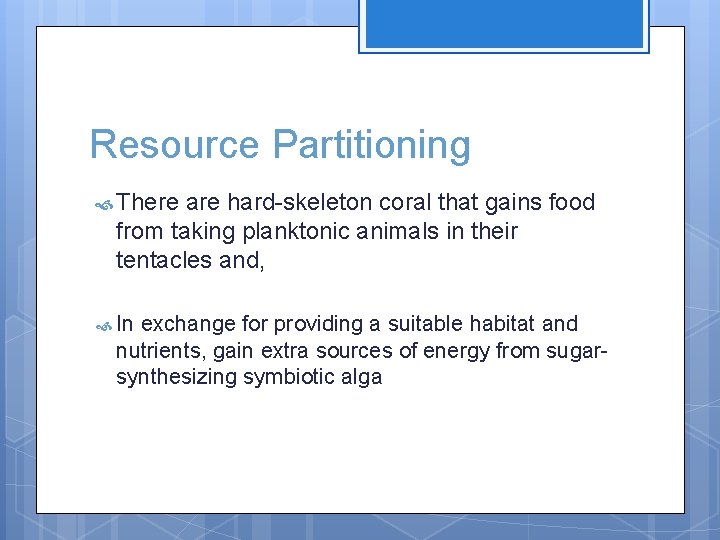 Resource Partitioning There are hard-skeleton coral that gains food from taking planktonic animals in