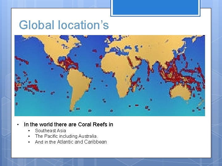 Global location’s • In the world there are Coral Reefs in • • •