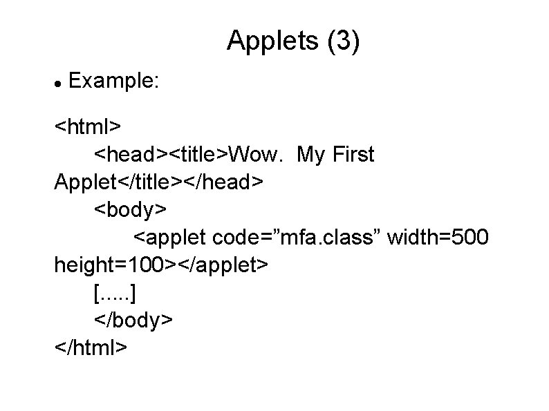 Applets (3) Example: <html> <head><title>Wow. My First Applet</title></head> <body> <applet code=”mfa. class” width=500 height=100></applet> Applets (3) Example: <html> <head><title>Wow. My First Applet</title></head> <body> <applet code=”mfa. class” width=500 height=100></applet>
