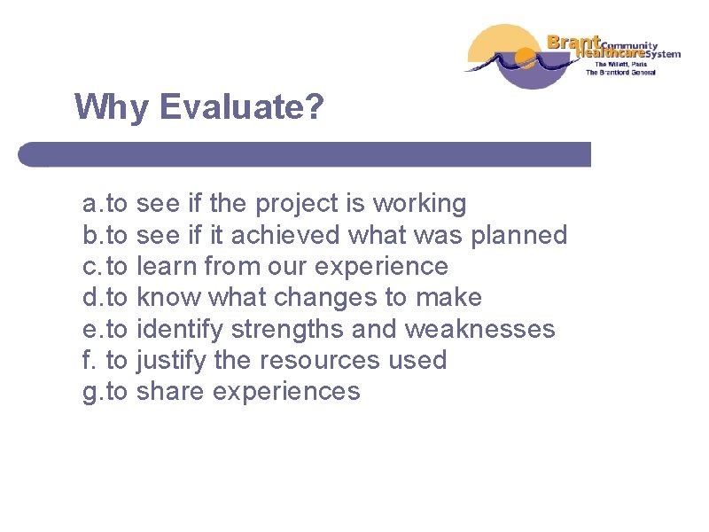Why Evaluate? a. to see if the project is working b. to see if