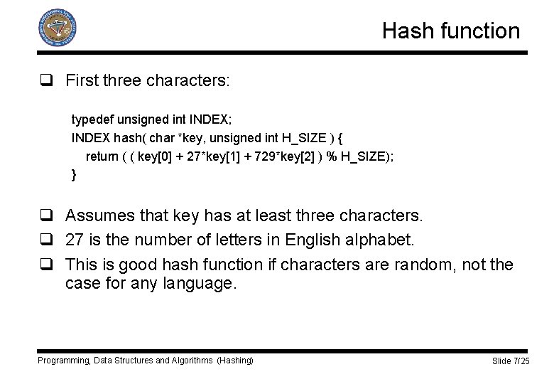 Hash function q First three characters: typedef unsigned int INDEX; INDEX hash( char *key,