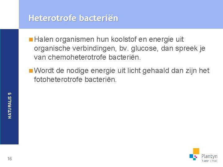 Heterotrofe bacteriën n Halen organismen hun koolstof en energie uit organische verbindingen, bv. glucose,