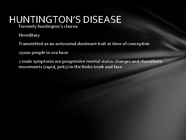 HUNTINGTON’S DISEASE Formerly huntington’s chorea Hereditary Transmitted as an autosomal dominant trait at time