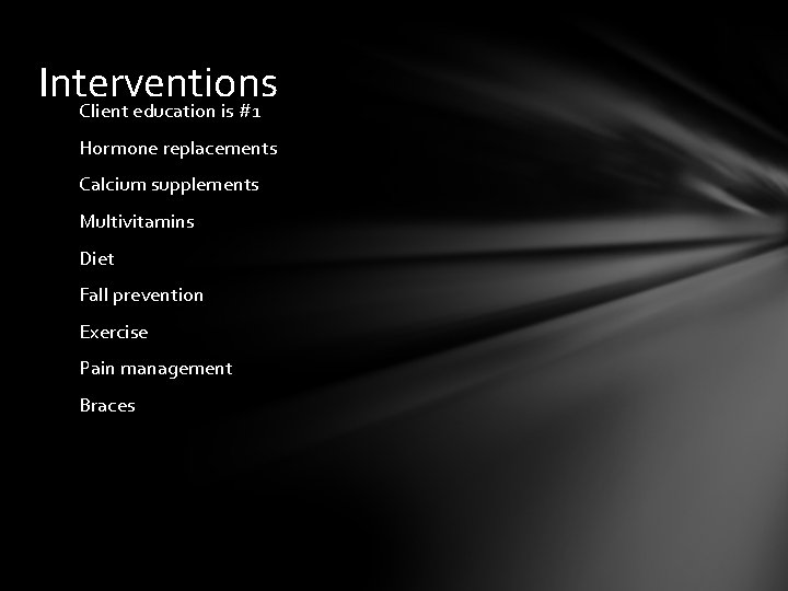 Interventions Client education is #1 Hormone replacements Calcium supplements Multivitamins Diet Fall prevention Exercise