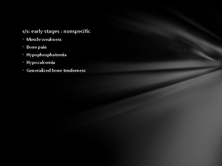 s/s: early stages : nonspecific • Muscle weakness • Bone pain • Hypophosphatemia •