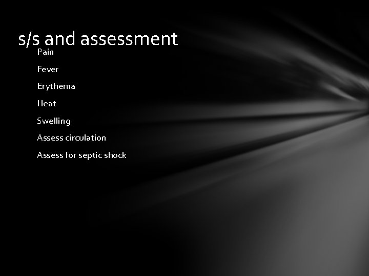 s/s. Painand assessment Fever Erythema Heat Swelling Assess circulation Assess for septic shock 