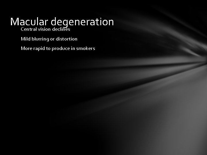 Macular degeneration Central vision declines Mild blurring or distortion More rapid to produce in