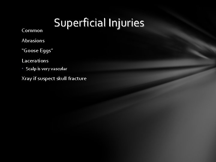 Common Superficial Injuries Abrasions “Goose Eggs” Lacerations • Scalp is very vascular Xray if