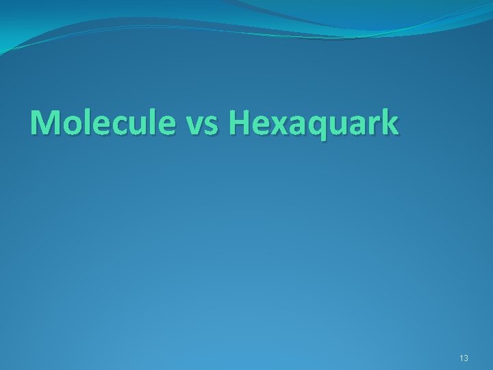 Molecule vs Hexaquark 13 