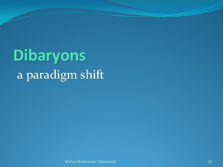 Dibaryons a paradigm shift Mikhail Bashkanov "Dibaryons" 28 