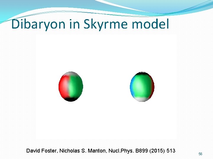 Dibaryon in Skyrme model David Foster, Nicholas S. Manton, Nucl. Phys. B 899 (2015)
