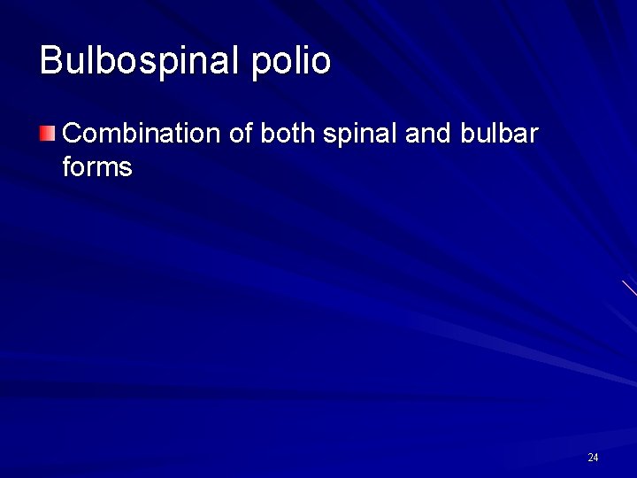 Bulbospinal polio Combination of both spinal and bulbar forms 24 