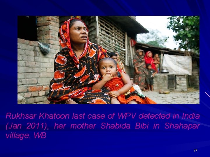 Rukhsar Khatoon last case of WPV detected in India (Jan 2011), her mother Shabida