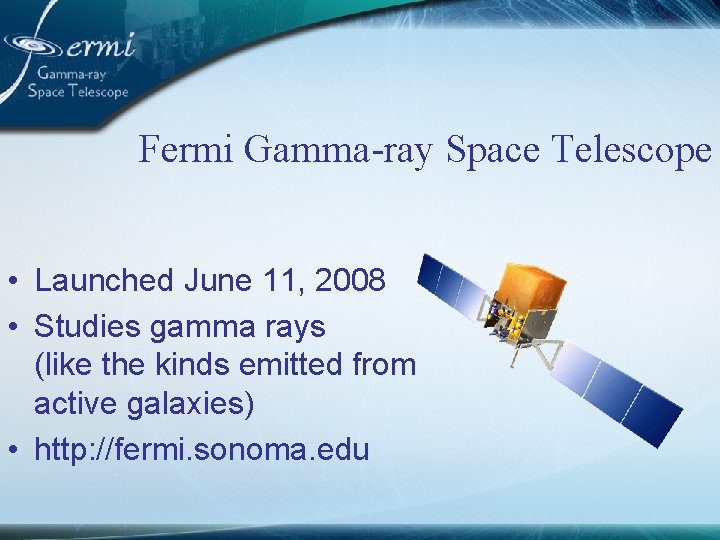 Fermi Gamma-ray Space Telescope • Launched June 11, 2008 • Studies gamma rays (like
