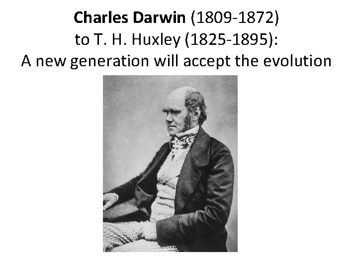 Charles Darwin (1809 -1872) to T. H. Huxley (1825 -1895): A new generation will