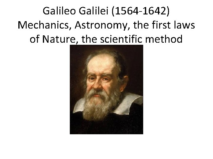 Galileo Galilei (1564 -1642) Mechanics, Astronomy, the first laws of Nature, the scientific method