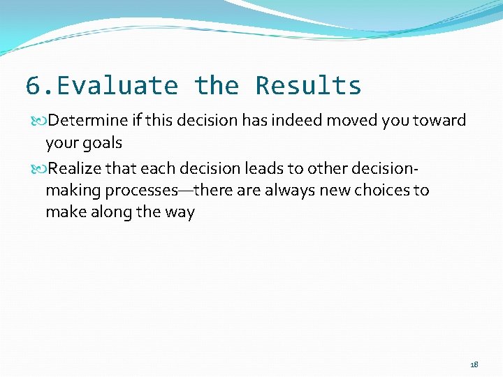 6. Evaluate the Results Determine if this decision has indeed moved you toward your
