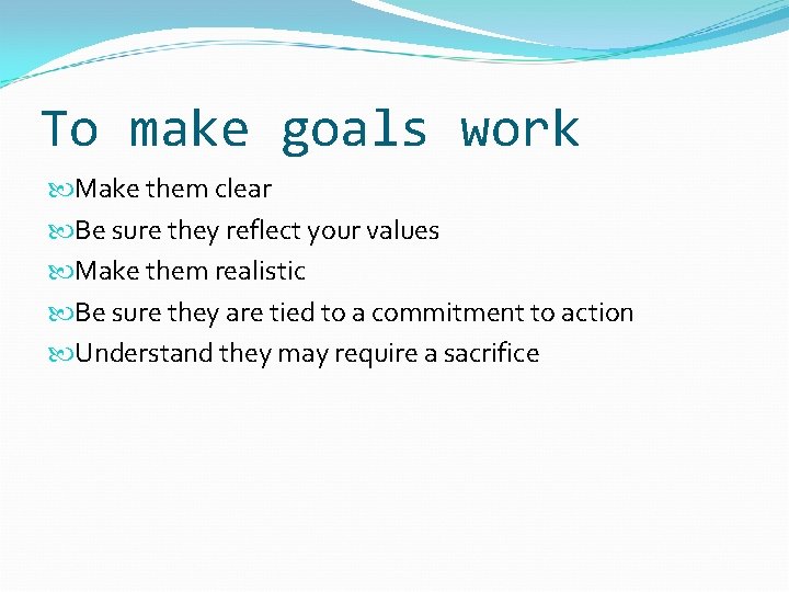 To make goals work Make them clear Be sure they reflect your values Make
