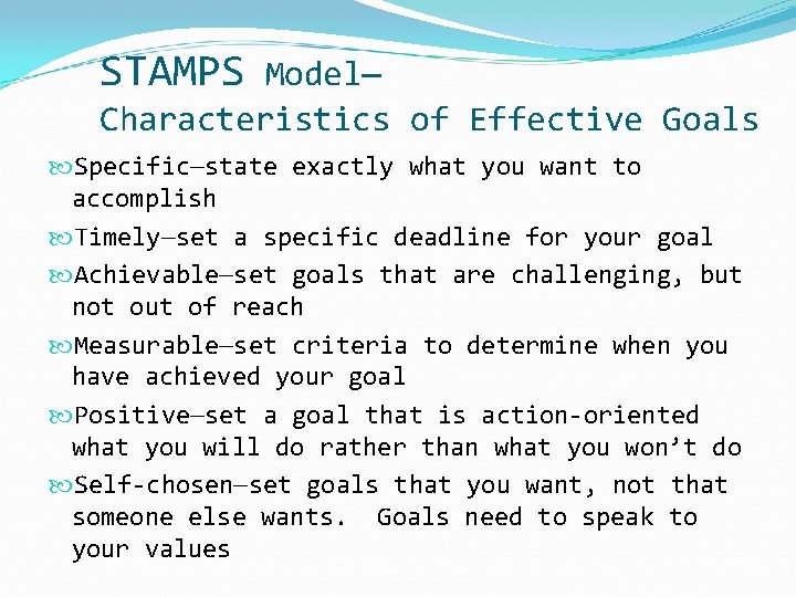 STAMPS Model— Characteristics of Effective Goals Specific—state exactly what you want to accomplish Timely—set