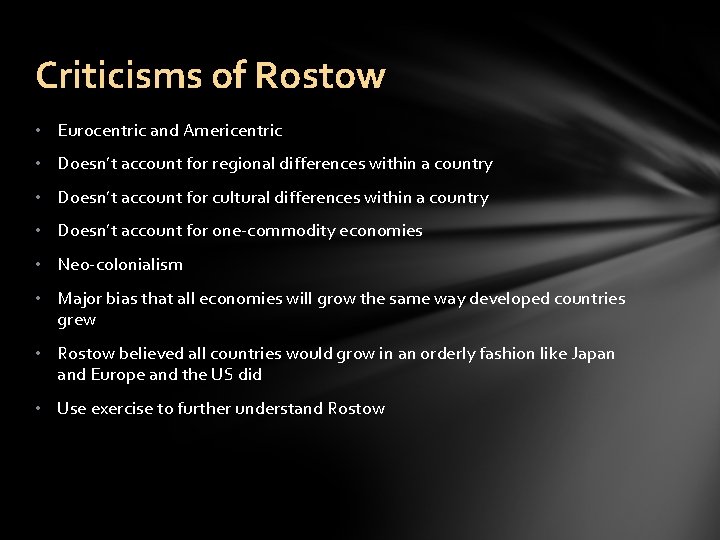 Criticisms of Rostow • Eurocentric and Americentric • Doesn’t account for regional differences within