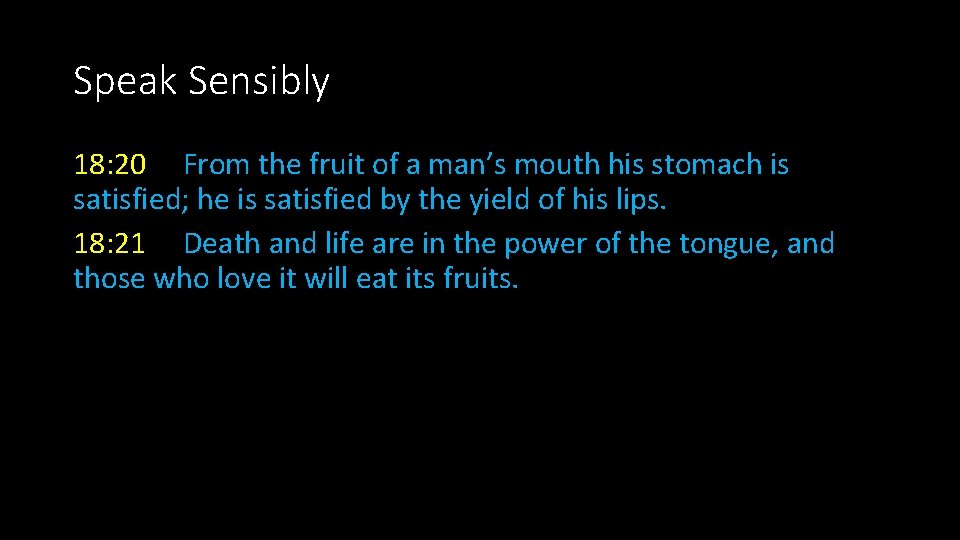 Speak Sensibly 18: 20 From the fruit of a man’s mouth his stomach is