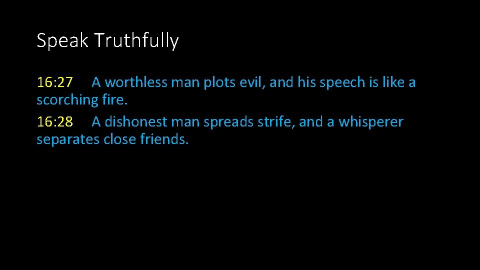 Speak Truthfully 16: 27 A worthless man plots evil, and his speech is like