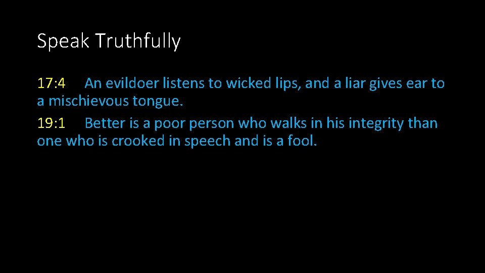 Speak Truthfully 17: 4 An evildoer listens to wicked lips, and a liar gives