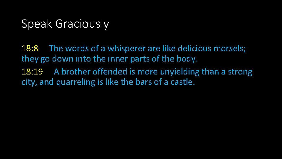 Speak Graciously 18: 8 The words of a whisperer are like delicious morsels; they