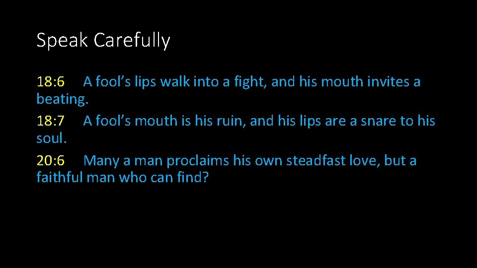 Speak Carefully 18: 6 A fool’s lips walk into a fight, and his mouth