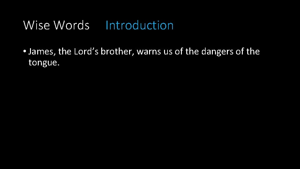Wise Words Introduction • James, the Lord’s brother, warns us of the dangers of