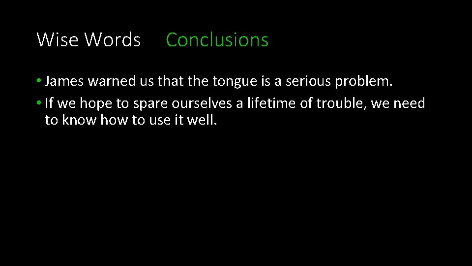 Wise Words Conclusions • James warned us that the tongue is a serious problem.