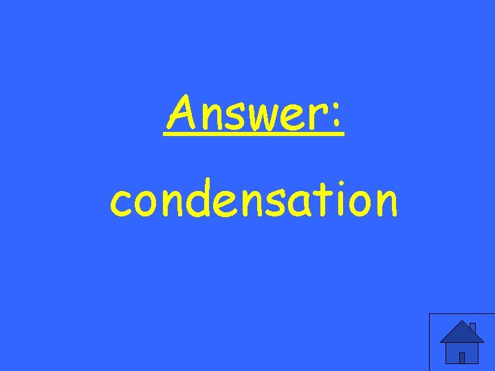 Answer: condensation 