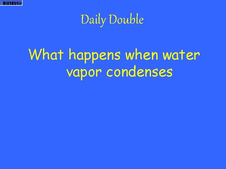 Daily Double What happens when water vapor condenses 